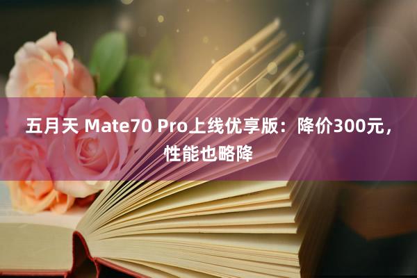 五月天 Mate70 Pro上线优享版：降价300元，性能也略降