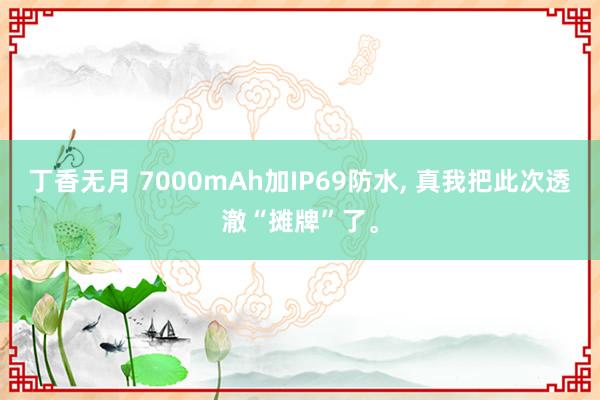 丁香无月 7000mAh加IP69防水， 真我把此次透澈“摊牌”了。
