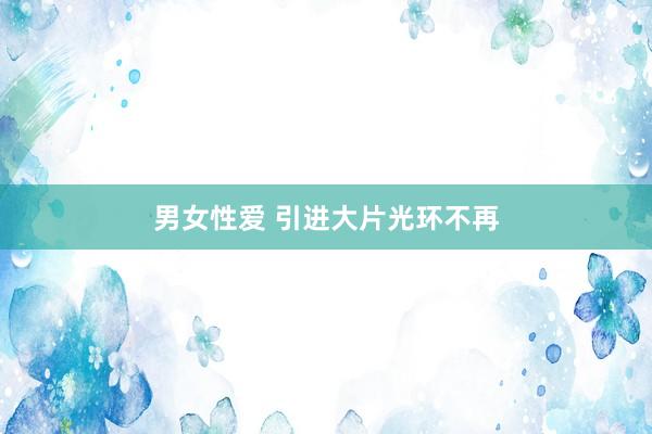男女性爱 引进大片光环不再