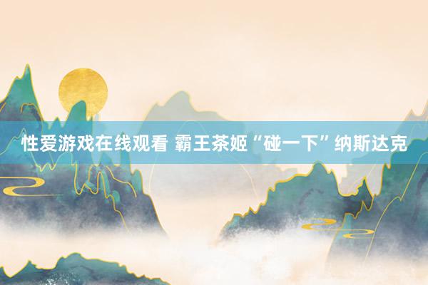 性爱游戏在线观看 霸王茶姬“碰一下”纳斯达克