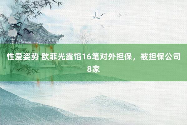 性爱姿势 欧菲光露馅16笔对外担保，被担保公司8家