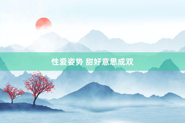 性爱姿势 甜好意思成双