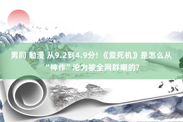 男同 動漫 从9.2到4.9分! 《爱死机》是怎么从“神作”沦为被全网群嘲的?