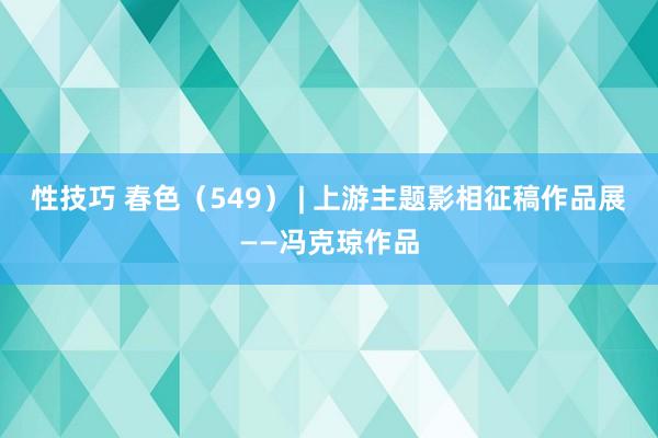性技巧 春色（549） | 上游主题影相征稿作品展——冯克琼作品