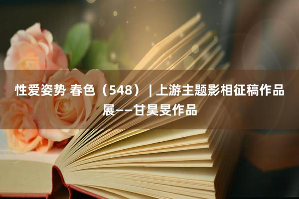 性爱姿势 春色（548） | 上游主题影相征稿作品展——甘昊旻作品