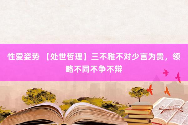 性爱姿势 【处世哲理】三不雅不对少言为贵，领略不同不争不辩