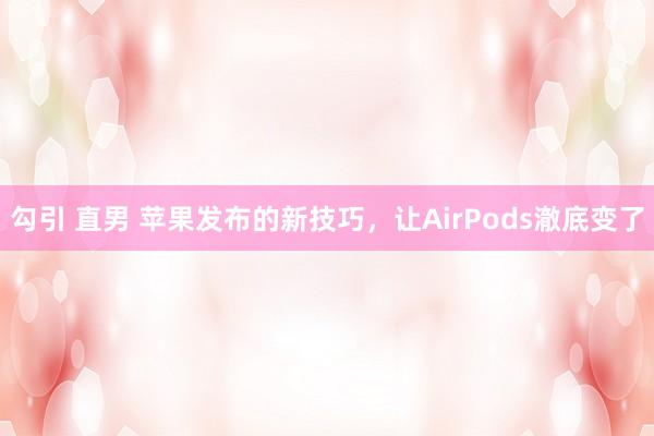勾引 直男 苹果发布的新技巧，让AirPods澈底变了